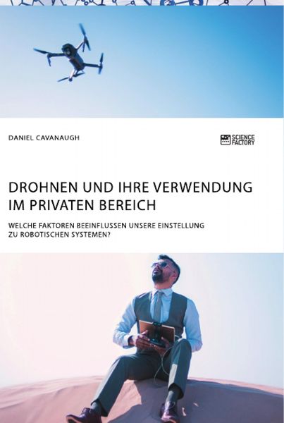 Drohnen und ihre Verwendung im privaten Bereich. Welche Faktoren beeinflussen unsere Einstellung zu robotischen Systemen?