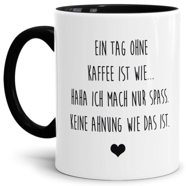 Unsere Tassen mit lustigem Spruch - Ein Tag ohne Kaffee - in Schwarz passen in jede Lebenslage und zu jeder Situation. Ob als Bürotasse mit...