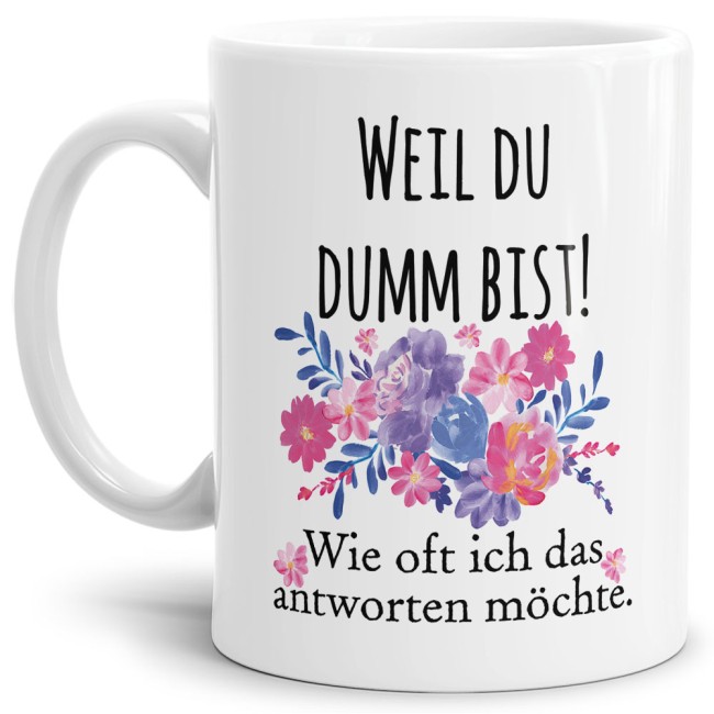 Die freche Tasse für alle Menschen mit Humor. Unsere hochwertige Keramiktasse mit Blumenmotiv und Spruch - Weil du dumm bist - ist ein witziges und...