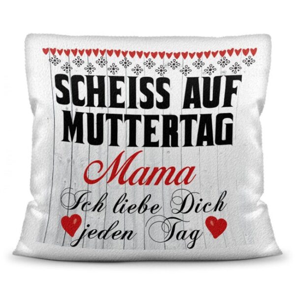 Liebevoll gestaltete Motiv-Kissen mit dem Spruch - Scheiß auf Muttertag - ich liebe Dich jeden Tag - in verschiedenen Farben und Materialien....