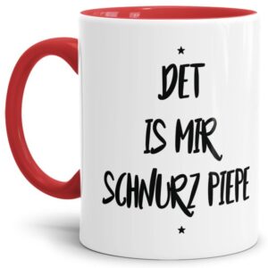 - Det is mir Schnurz Piepe - Unsere rote Keramik-Tasse passt in jede Lebenslage und zu jeder Situation. Ob als Bürotasse mit lustigem Spruch