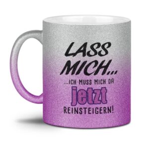 Glitzertasse aus hochwertiger Keramik mit Farbverlauf und frechem Spruch - Lass mich - ich muss mich da jetzt reinsteigern - beidseitig bedruckt....